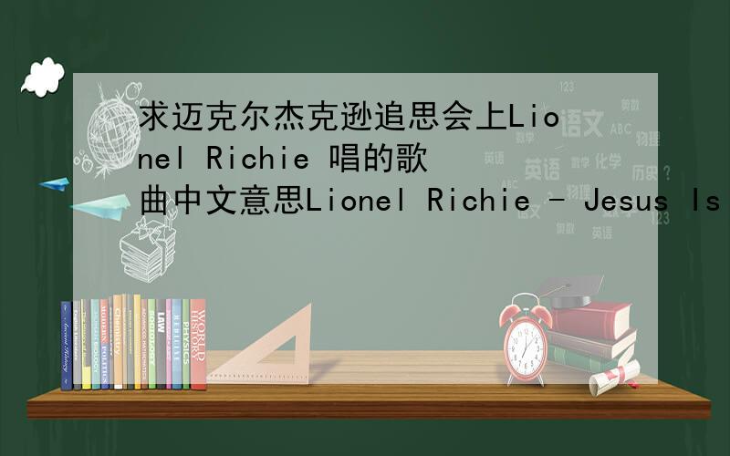 求迈克尔杰克逊追思会上Lionel Richie 唱的歌曲中文意思Lionel Richie - Jesus Is LoveFatherHelp Your childrenAnd don't let them fallBy the side of the roadAnd teach themTo love one anotherThat Heaven might findA place in their hearts'C