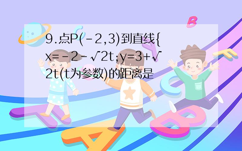 9.点P(-2,3)到直线{x=-2-√2t;y=3+√2t(t为参数)的距离是