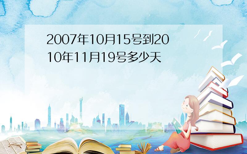 2007年10月15号到2010年11月19号多少天