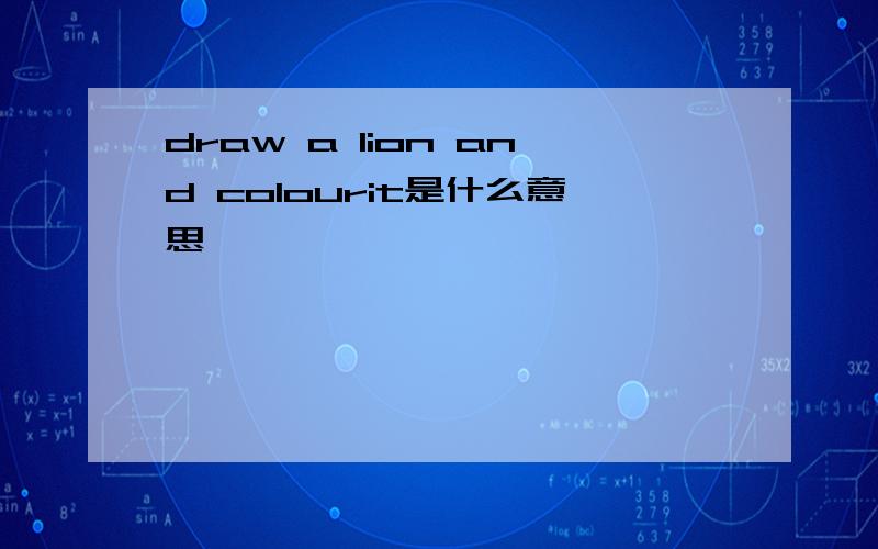 draw a lion and colourit是什么意思