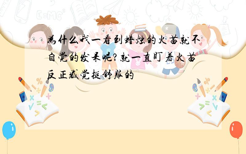 为什么我一看到蜡烛的火苗就不自觉的发呆呢?就一直盯着火苗反正感觉挺舒服的