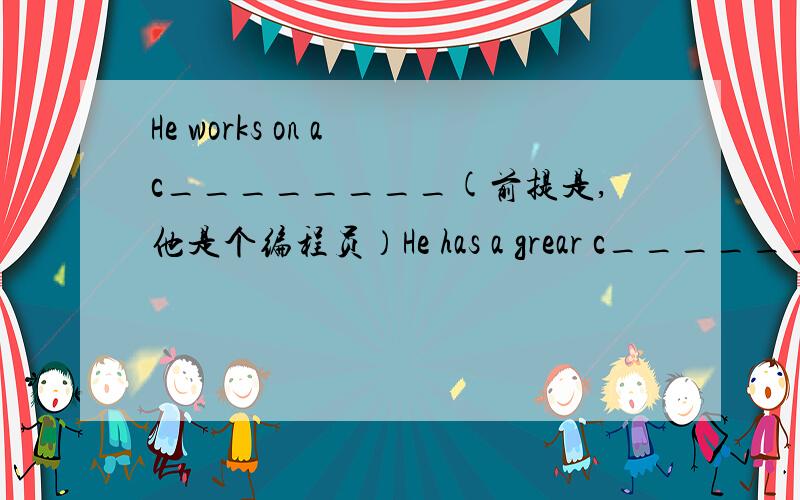 He works on a c________(前提是,他是个编程员）He has a grear c__________It's t_____big