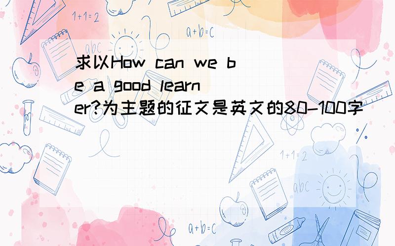 求以How can we be a good learner?为主题的征文是英文的80-100字