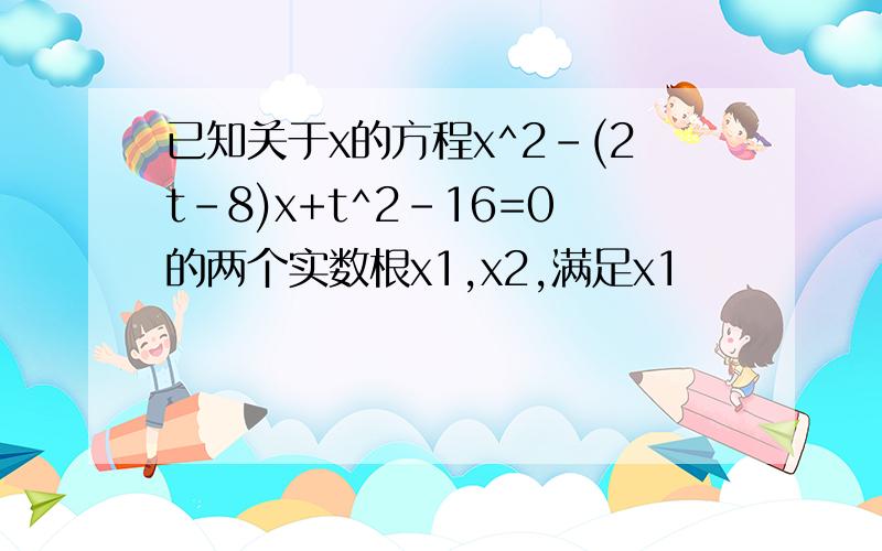 已知关于x的方程x^2-(2t-8)x+t^2-16=0的两个实数根x1,x2,满足x1