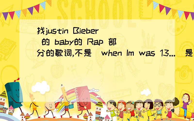 找justin Bieber 的 baby的 Rap 部分的歌词,不是（when Im was 13...）是有：Yeah Yeah Yeah Im 16.
