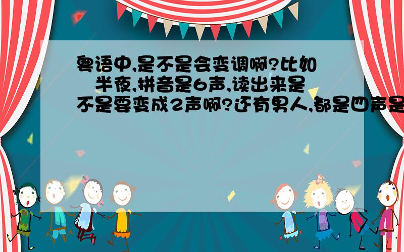 粤语中,是不是会变调啊?比如　半夜,拼音是6声,读出来是不是要变成2声啊?还有男人,都是四声是不是这里这个人就要变成2声啦?