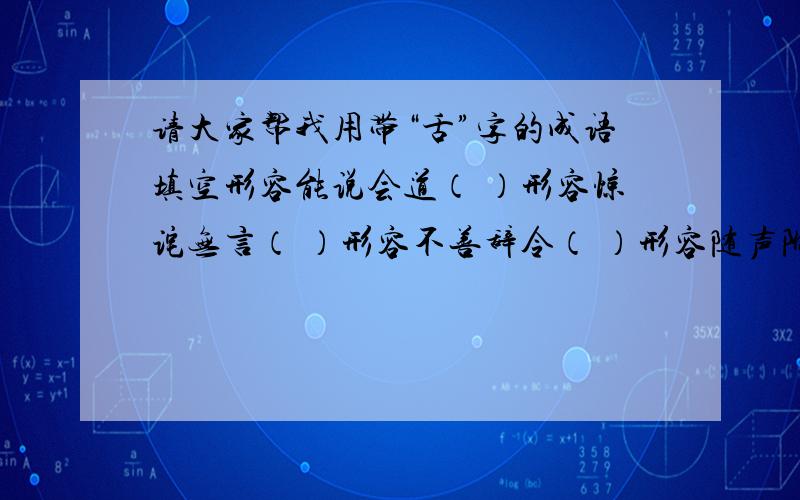 请大家帮我用带“舌”字的成语填空形容能说会道（ ）形容惊诧无言（ ）形容不善辞令（ ）形容随声附和（ ）