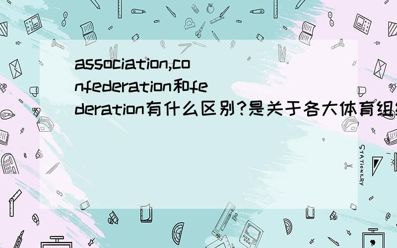 association,confederation和federation有什么区别?是关于各大体育组织名称的辨析例如：WBA、WBC和IBF之间的区别