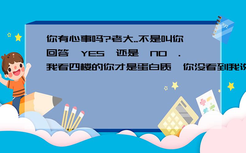 你有心事吗?老大..不是叫你回答