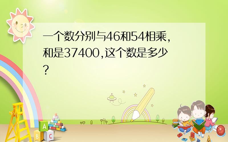 一个数分别与46和54相乘,和是37400,这个数是多少?