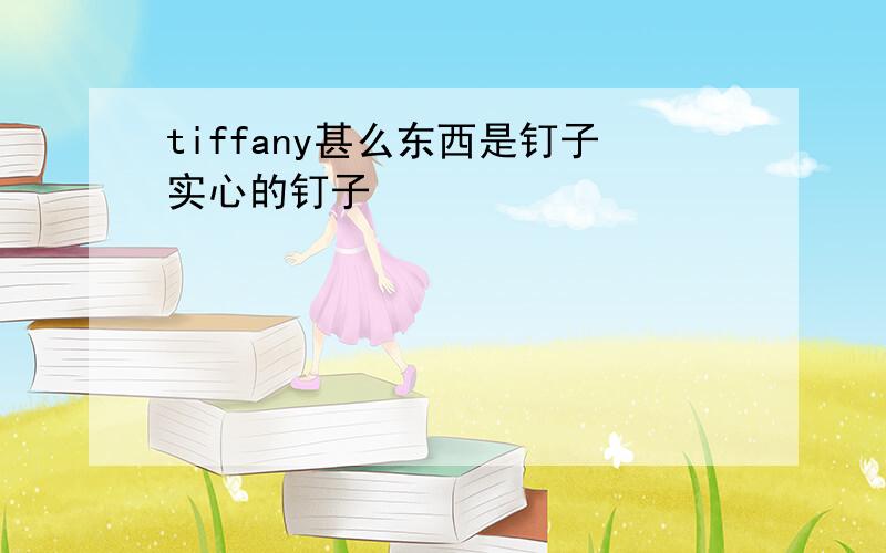 tiffany甚么东西是钉子实心的钉子