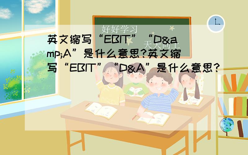 英文缩写“EBIT”“D&A”是什么意思?英文缩写“EBIT”“D&A”是什么意思?