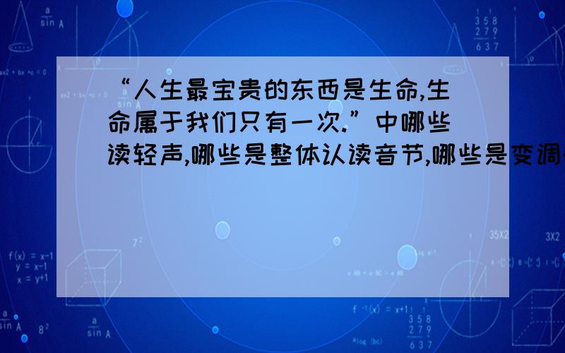 “人生最宝贵的东西是生命,生命属于我们只有一次.”中哪些读轻声,哪些是整体认读音节,哪些是变调的字?还有“我家院子里有一棵枣树,那是一棵高大的树.”和“如果明天下雨,我们就不去