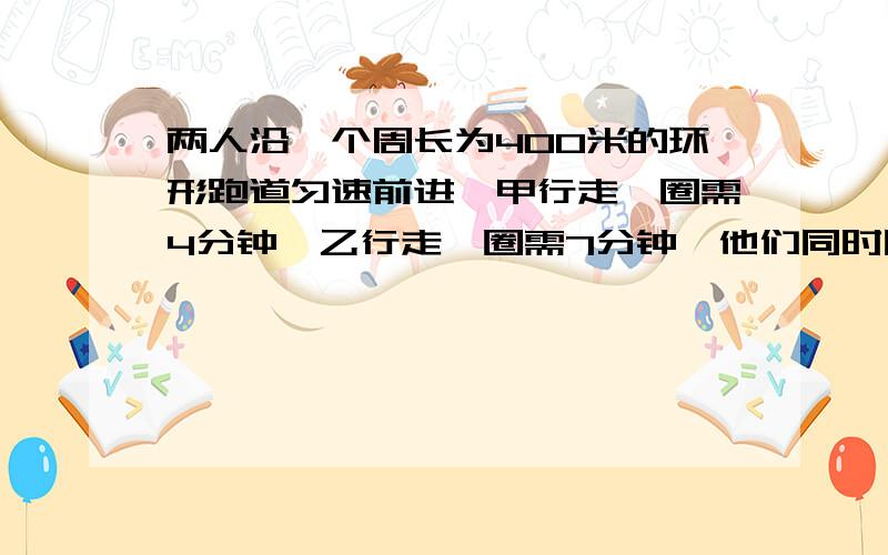 两人沿一个周长为400米的环形跑道匀速前进,甲行走一圈需4分钟,乙行走一圈需7分钟,他们同时同地同向出发,甲走完10圈后,改为反向行走.出发后,每一次甲追上乙或乙迎面相遇时,二人都击掌示