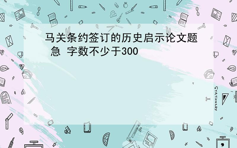 马关条约签订的历史启示论文题 急 字数不少于300