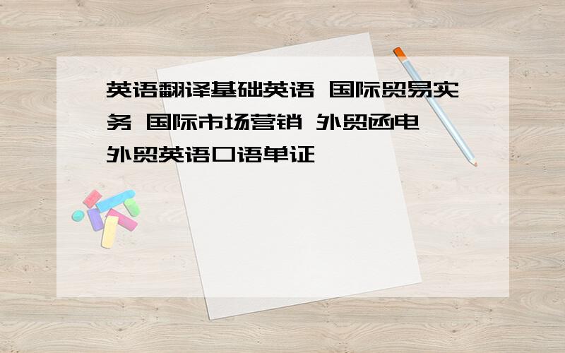 英语翻译基础英语 国际贸易实务 国际市场营销 外贸函电 外贸英语口语单证