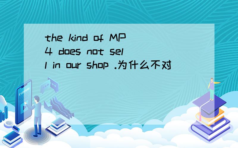 the kind of MP4 does not sell in our shop .为什么不对