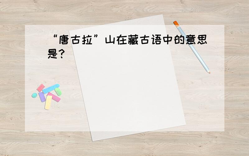 “唐古拉”山在藏古语中的意思是?