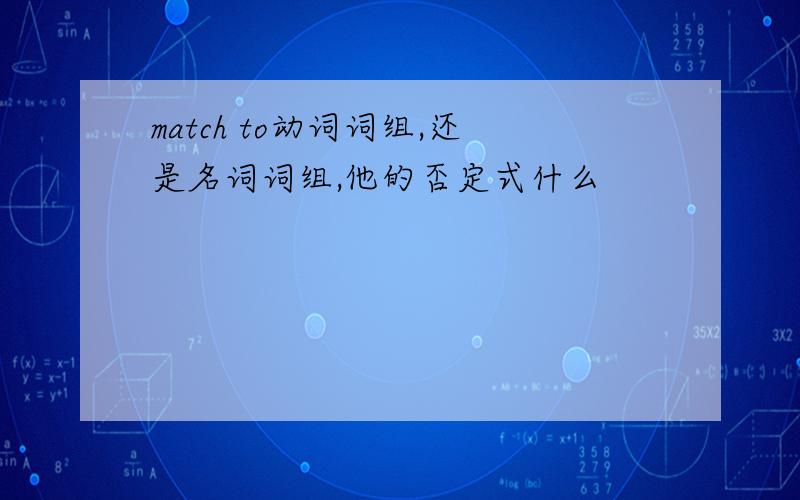 match to动词词组,还是名词词组,他的否定式什么