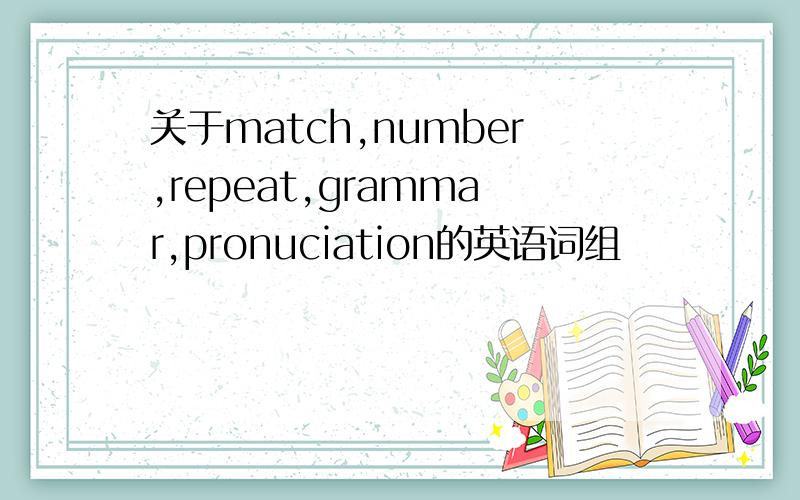 关于match,number,repeat,grammar,pronuciation的英语词组