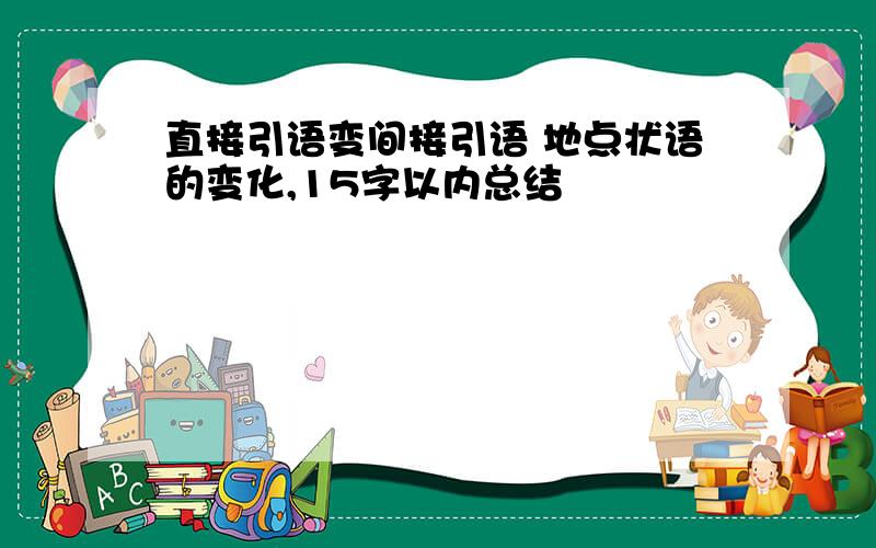 直接引语变间接引语 地点状语的变化,15字以内总结