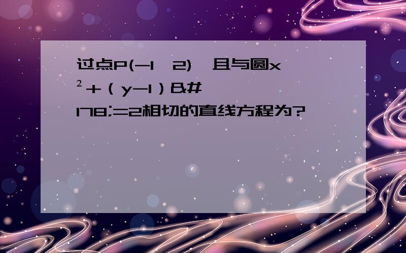 过点P(-1,2),且与圆x²+（y-1）²=2相切的直线方程为?