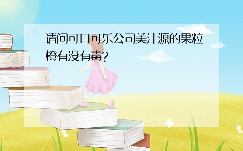 请问可口可乐公司美汁源的果粒橙有没有毒?