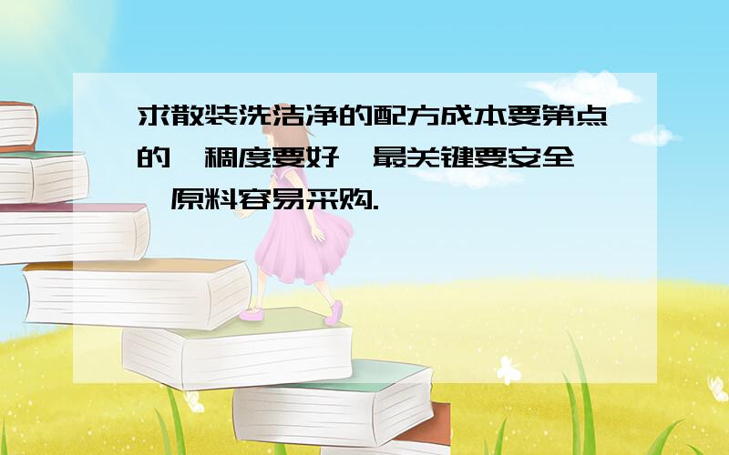 求散装洗洁净的配方成本要第点的黏稠度要好,最关键要安全 ,原料容易采购.