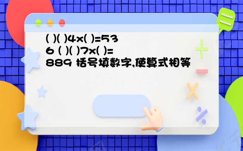 ( )( )4x( )=536 ( )( )7x( )=889 括号填数字,使算式相等