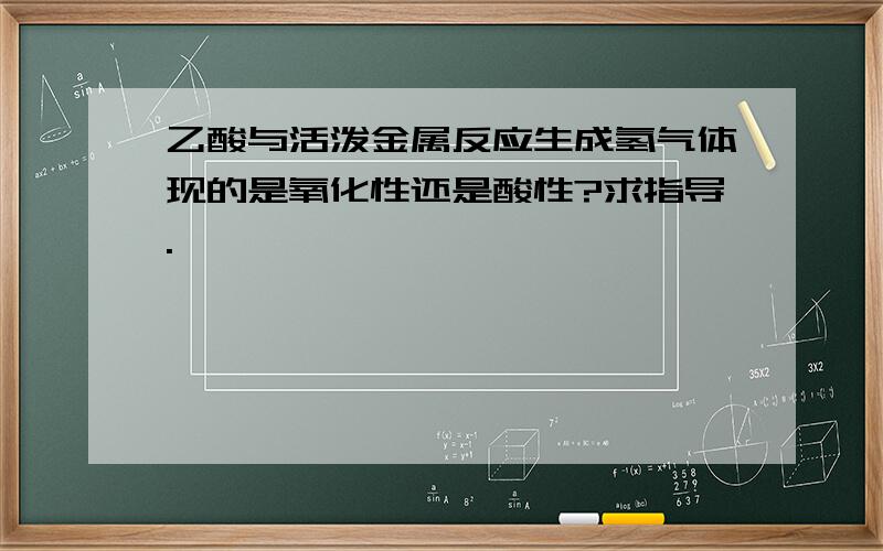 乙酸与活泼金属反应生成氢气体现的是氧化性还是酸性?求指导.