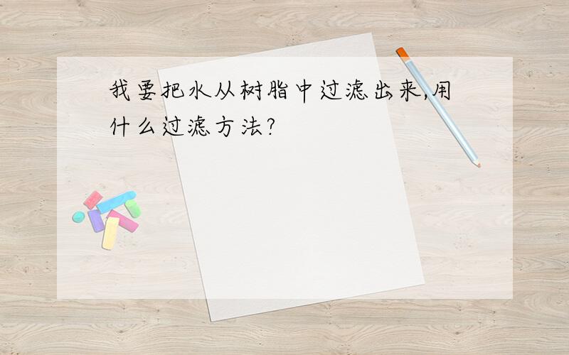 我要把水从树脂中过滤出来,用什么过滤方法?