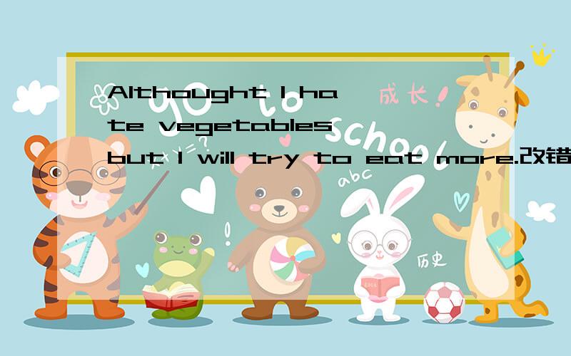 Althought I hate vegetables,but I will try to eat more.改错