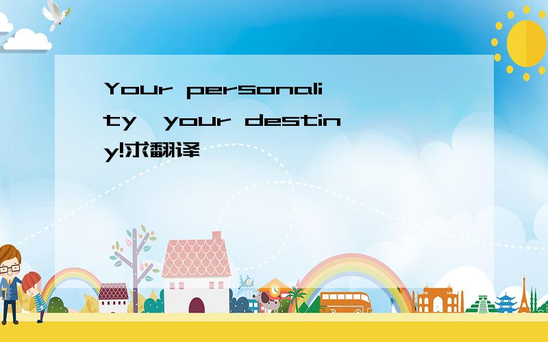 Your personality,your destiny!求翻译