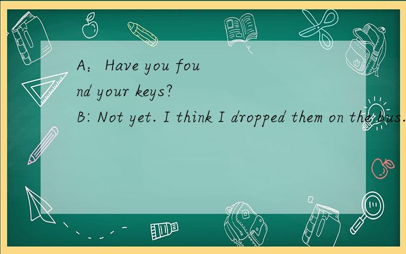 A：Have you found your keys? B: Not yet. I think I dropped them on the bus.这里的I think I dropped them on the bus.中的dropped和之前的think时态不一致,从语法上分析应该怎么理解?