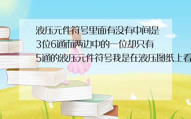 液压元件符号里面有没有中间是3位6通而两边中的一位却只有5通的液压元件符号我是在液压图纸上看到的，请问那样的阀叫什么阀。