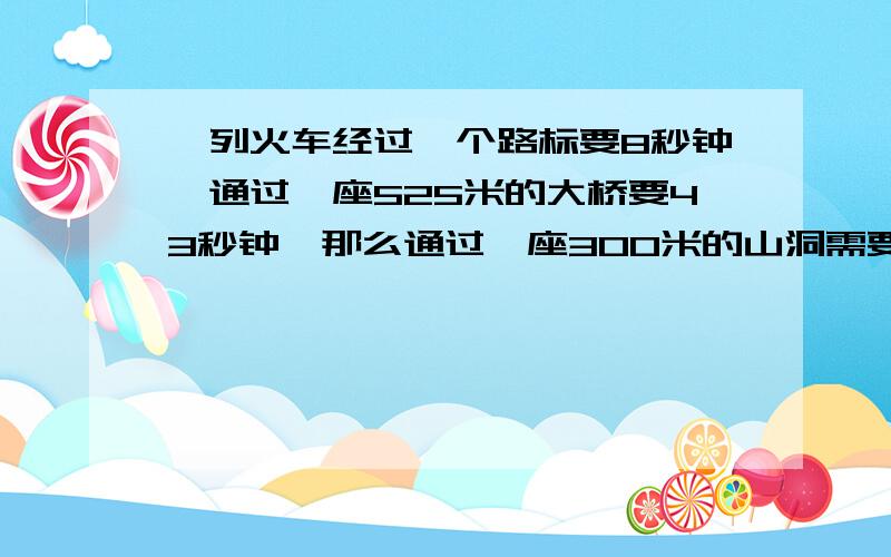 一列火车经过一个路标要8秒钟,通过一座525米的大桥要43秒钟,那么通过一座300米的山洞需要多长时间?