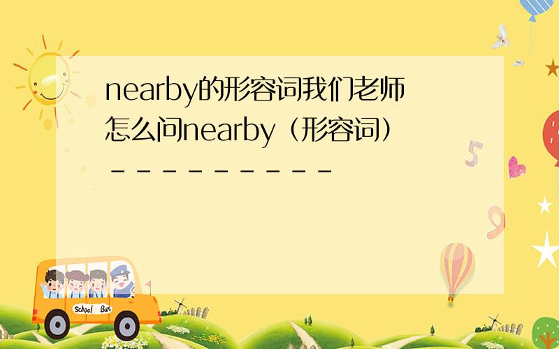 nearby的形容词我们老师怎么问nearby（形容词）---------