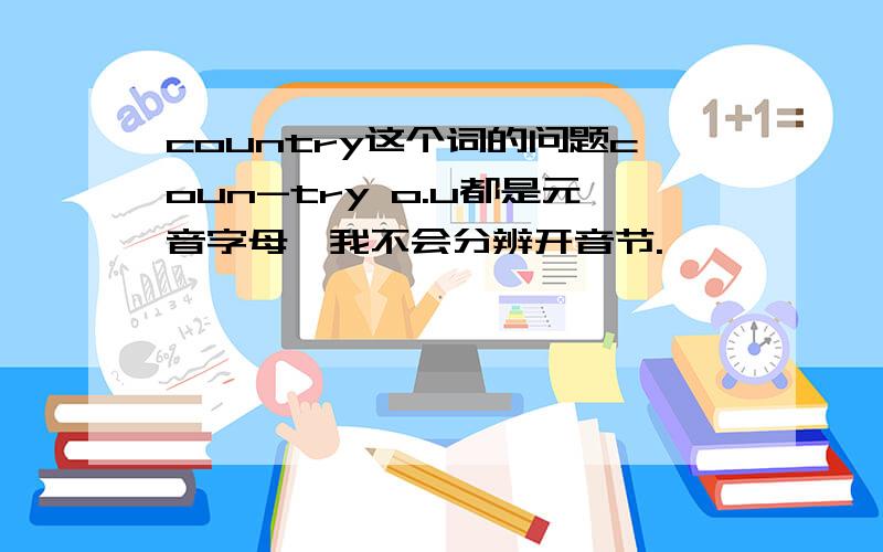 country这个词的问题coun-try o.u都是元音字母,我不会分辨开音节.