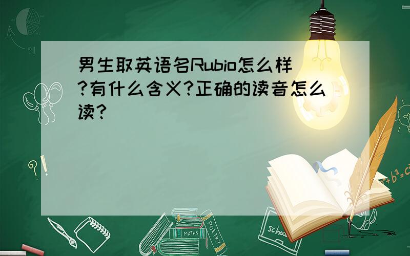 男生取英语名Rubio怎么样?有什么含义?正确的读音怎么读?