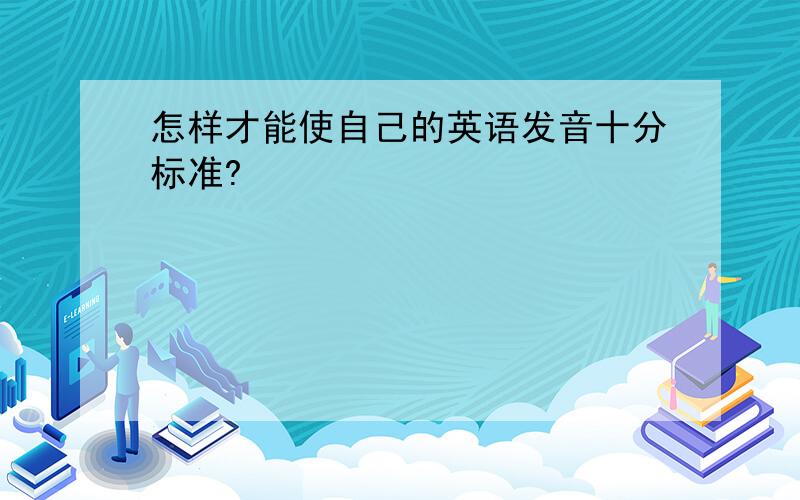 怎样才能使自己的英语发音十分标准?