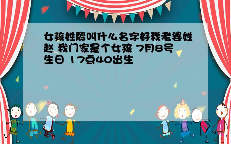 女孩姓殷叫什么名字好我老婆姓赵 我门家是个女孩 7月8号生日 17点40出生