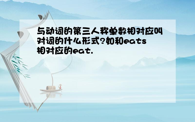 与动词的第三人称单数相对应叫对词的什么形式?如和eats相对应的eat.