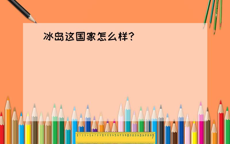 冰岛这国家怎么样?