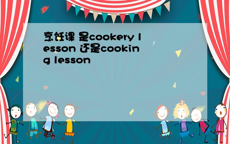 烹饪课 是cookery lesson 还是cooking lesson