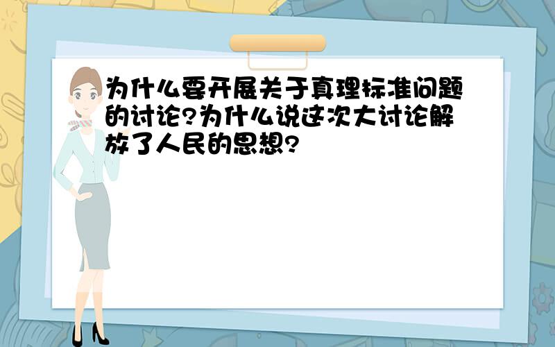 为什么要开展关于真理标准问题的讨论?为什么说这次大讨论解放了人民的思想?