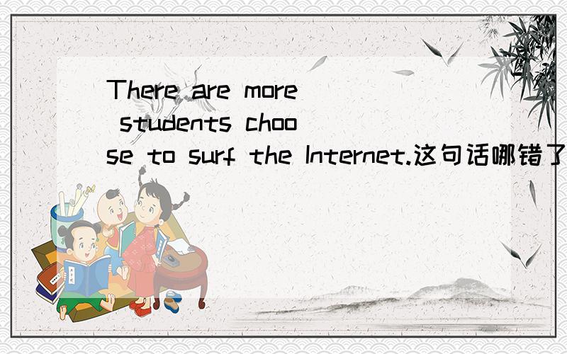 There are more students choose to surf the Internet.这句话哪错了?