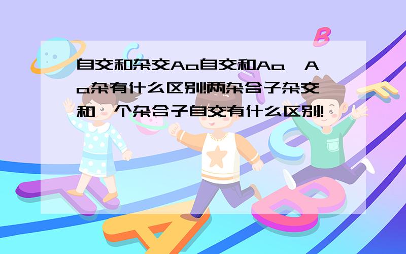 自交和杂交Aa自交和Aa,Aa杂有什么区别!两杂合子杂交和一个杂合子自交有什么区别!