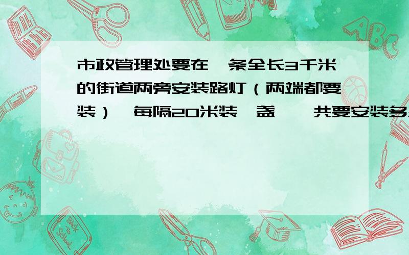 市政管理处要在一条全长3千米的街道两旁安装路灯（两端都要装）,每隔20米装一盏,一共要安装多少盏灯?