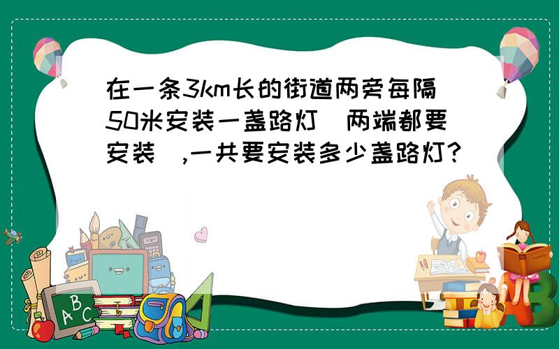 在一条3km长的街道两旁每隔50米安装一盏路灯（两端都要安装）,一共要安装多少盏路灯?