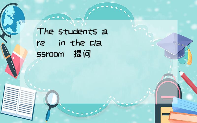 The students are （in the classroom）提问